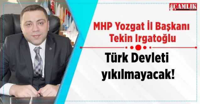 MHP Yozgat İl Başkanı Tekin Irgatoğlu: Türk Devleti yıkılmayacak!