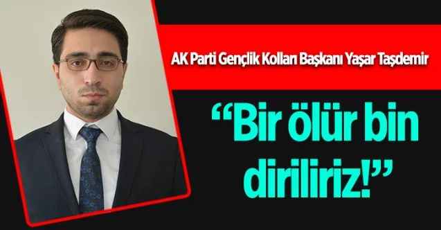 AK Parti Gençlik Kolları Başkanı Yaşar Taşdemir: Bir ölür bin diriliriz!