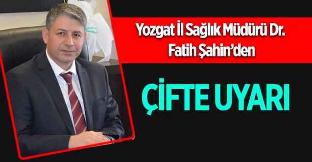 Yozgat İl Sağlık Müdürü Fatih Şahin’den çifte uyarı