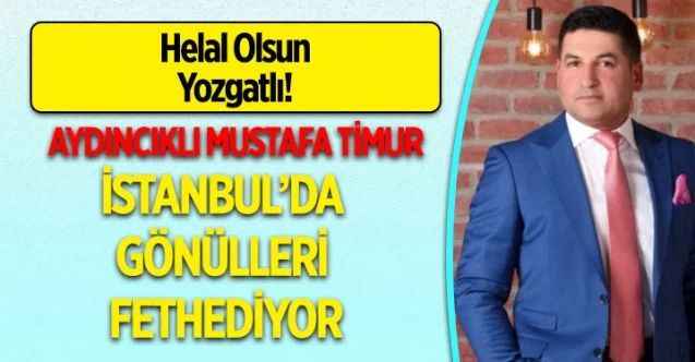 Helal Olsun Yozgatlı... Aydıncıklı Mustafa Timur İstanbul’da Gönülleri Fethediyor