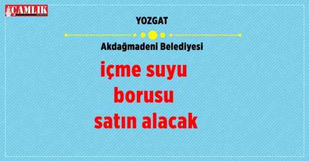 Yozgat Akdağmadeni Belediyesi içme suyu borusu satın alacak