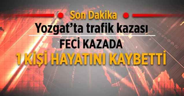 Yozgat’ta trafik kazası: 1 ölü
