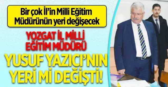 Bir çok İl Milli Eğitim Müdürünün görev yerinin değişmesi bekleniyor Yozgat İl Milli Eğitim Müdürü Yusuf Yazıcı'nın görev yeri değişecek mi?