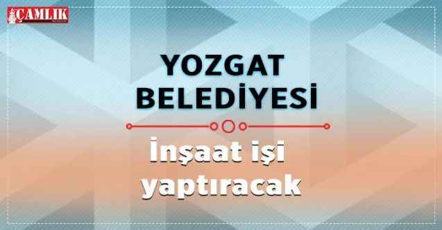 Yozgat Belediyesi inşaat işi yaptıracak