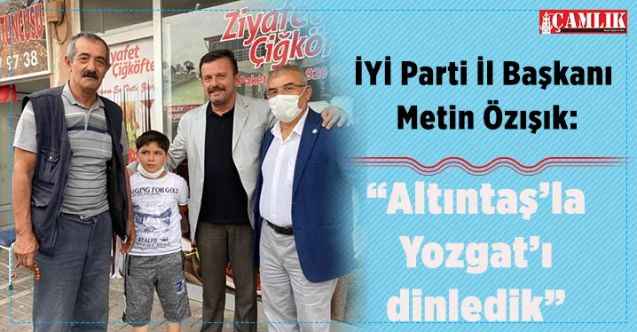İYİ Parti Yozgat İl Başkanı Metin Özışık: “Altıntaş’la Yozgat’ı dinledik”