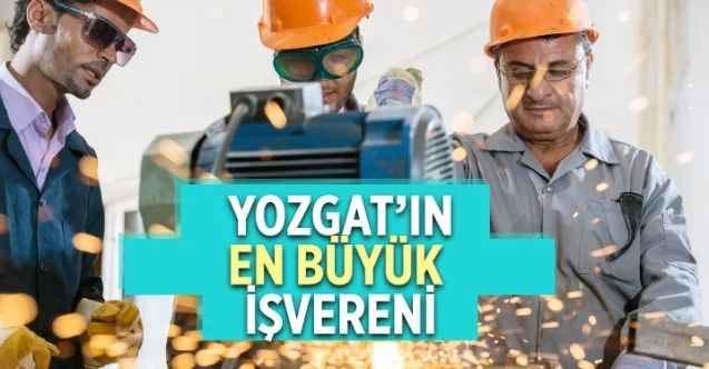 Yozgat’ın en büyük işvereni