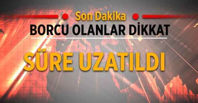 Borcu Olanlar Dikkat Süre Uzatıldı