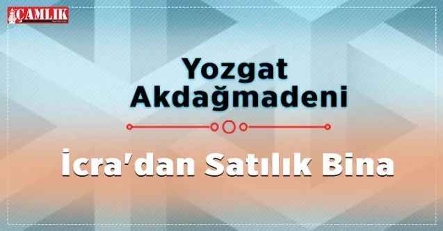 Akdağmadeni İcra'dan Satılık Bina