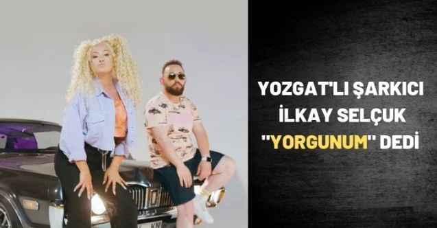 Yozgat'lı İlkay Selçuk "Yorgunum" dedi