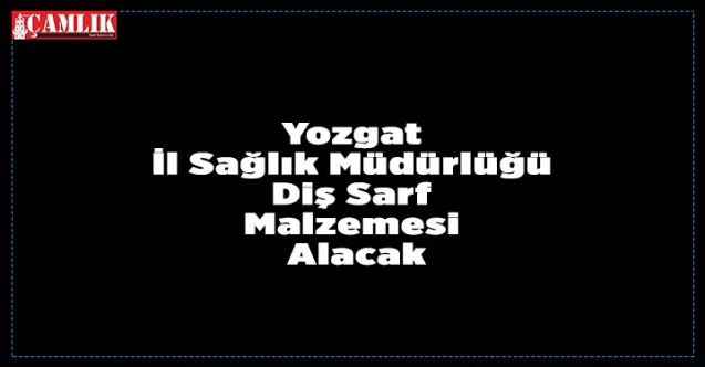 Yozgat İl Sağlık Müdürlüğü Diş Sarf malzemesi Alacak