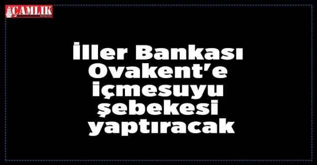İller Bankası Ovakent'e içmesuyu şebekesi yaptıracak