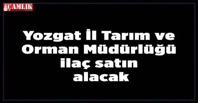 Yozgat İl Tarım ve Orman Müdürlüğü ilaç satın alacak
