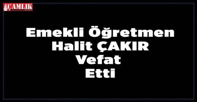 Halit Çakır vefat etti