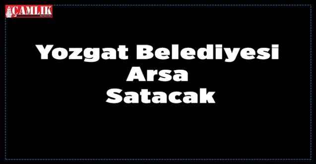 Yozgat Belediyesi Arsa Satacak
