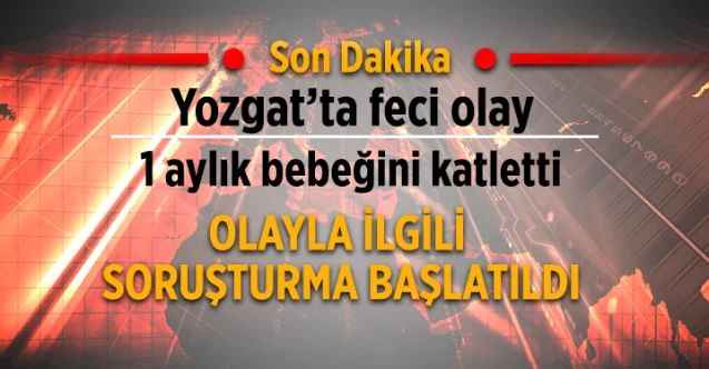 Yozgat'ta Bir aylık bebeğini vahşice katletti