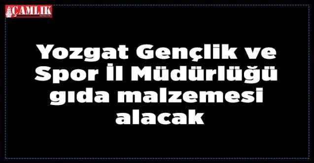 Yozgat Gençlik ve Spor İl Müdürlüğü gıda malzemesi alacak