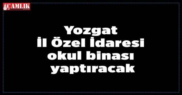 Yozgat İl Özel İdaresi okul binası yaptıracak