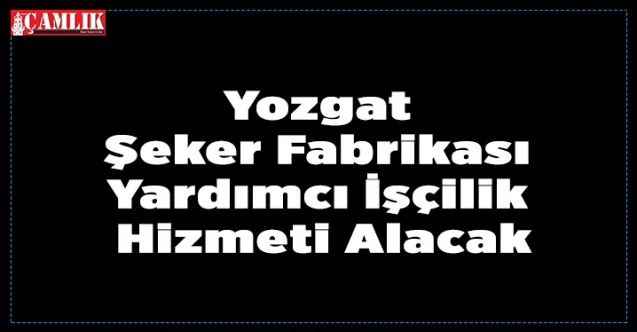 Yozgat Şeker Fabrikası Yardımcı İşçilik Hizmeti Alacak