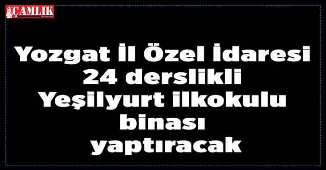 Yozgat İl Özel İdaresi 24 derslikli Yeşilyurt ilkokulu binası yaptıracak