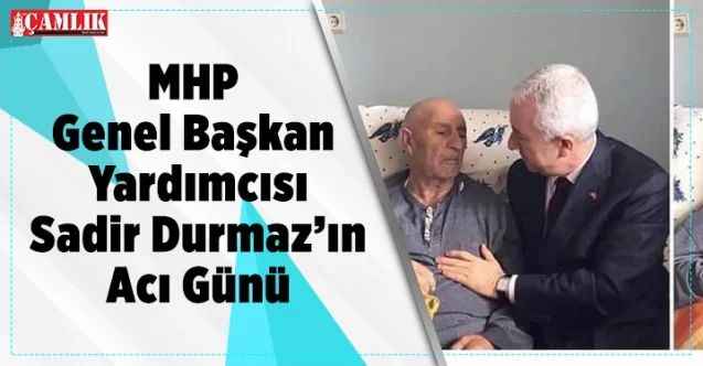 MHP Genel Başkan Yardımcısı Ankara Milletvekili Yozgatlı hemşerimiz Sadir Durmaz'ın Acı Günü