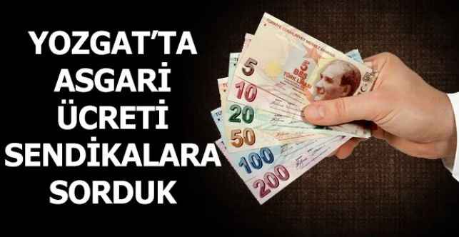 Yozgat’ta Asgari Ücreti Sendikalara Sorduk