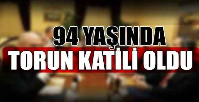 94 Yaşında Torun Katili Oldu
