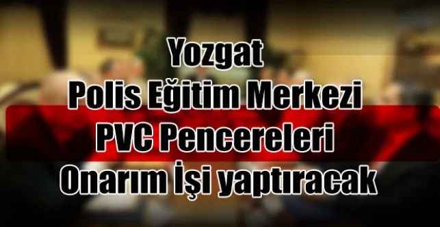 Yozgat Polis Eğitim Merkezi PVC Pencereleri Onarım İşi yaptıracak