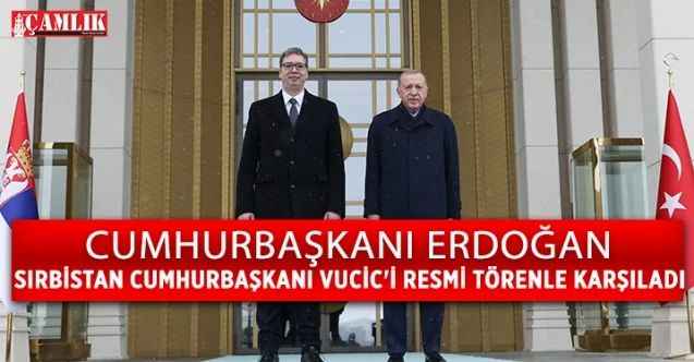 Cumhurbaşkanı Erdoğan, Sırbistan Cumhurbaşkanı Vucic'i resmi törenle karşıladı