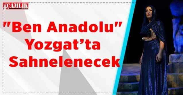"Ben Anadolu" Yozgat’ta Sahnelenecek