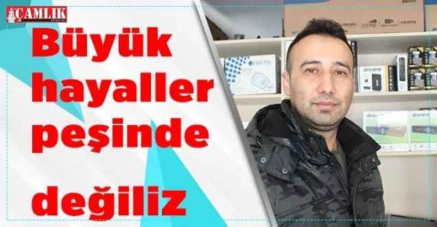 Büyük hayaller peşinde değiliz