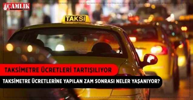 Taksimetre Ücretlerine Yapılan Zam Sonrası Neler Yaşanıyor, İstanbul'da Taksimetre Ücretleri Tartışılıyor