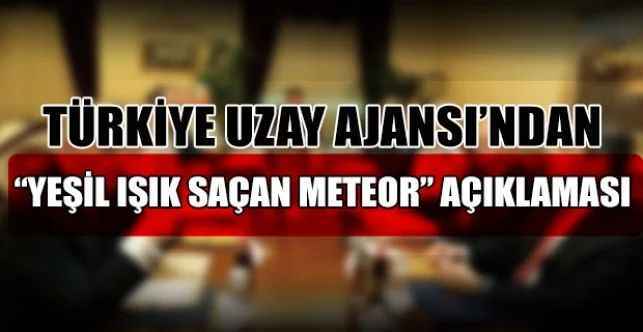 Türkiye Uzay Ajansı, dün gece Türkiye’nin çeşitli noktalarında gökyüzünde yeşil ışık saçan bir meteorun görüntülenmesi hakkında açıklama yaptı