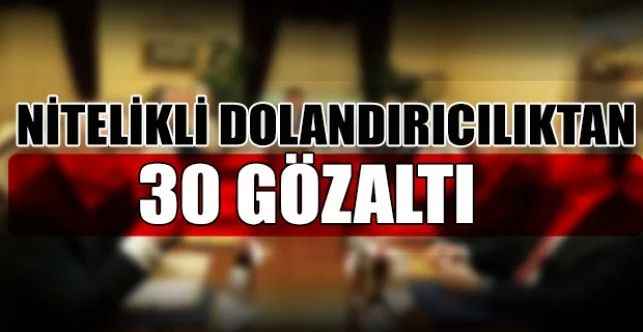 Ankara’da nitelikli dolandırıcılık suçunu işledikleri tespit edilen şahıslara yönelik gerçekleştirilen eş zamanlı operasyonda 30 şüpheli gözaltına alındı