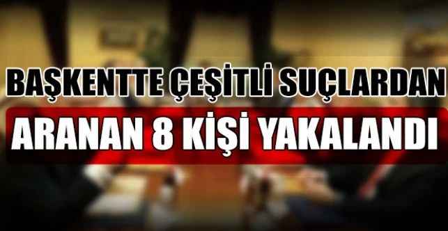 Ülke genelinde gerçekleştirilen “Türkiye Huzur ve Güven” uygulaması kapsamında başkentte çeşitli suçlardan aranan 8 kişi yakalandı