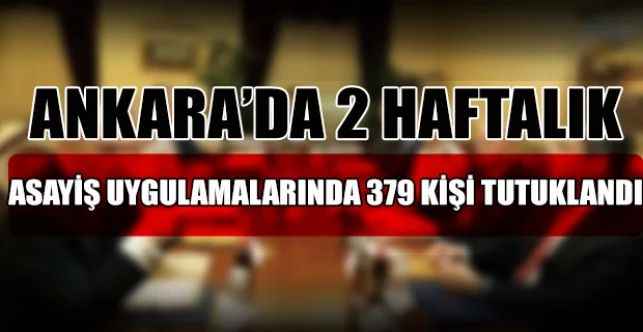 Başkentte 13-27 Ocak tarihleri arasında 6 ilçede yapılan asayiş uygulamalarında yakalanan 2 bin 19 şahıstan 379’u tutuklandı