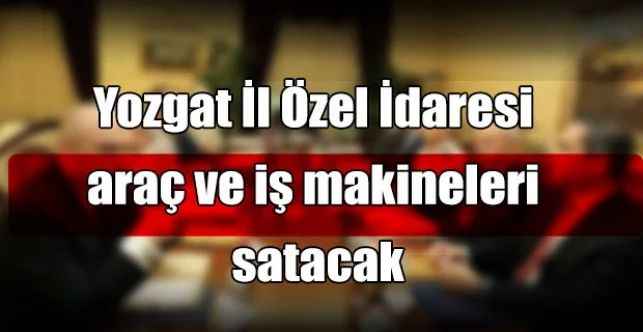 Yozgat İl Özel İdaresi araç ve iş makineleri satacak