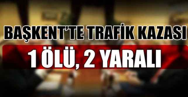 Ankara'nın Sincan ilçesinde meydana gelen trafik kazasında 1 kişi hayatını kaybetti, 2 kişi ise yaralandı
