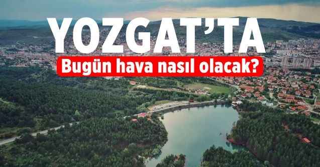 11 Şubat 2022 Cuma günü Yozgat ve ilçelerinde hava nasıl olacak?