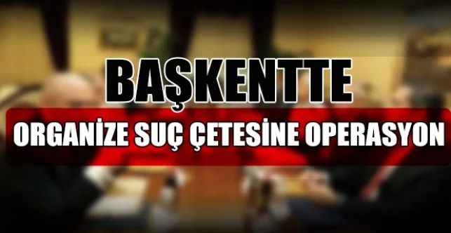 Ankara’da uyuşturucu madde ve ruhsatsız silah ticareti yaparak haksız kazanç elde eden çeteye yönelik operasyon düzenlendi
