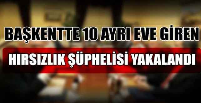 Ankara’da 10 ayrı eve giren hırsızlık şüphelisi yakalandı