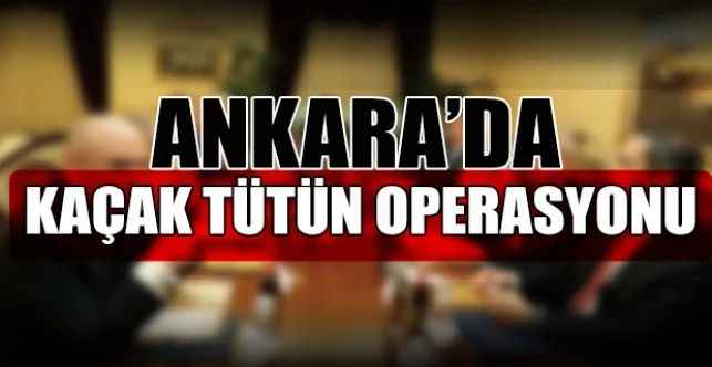 Başkentte Gümrük Muhafaza ekipleri 2 ton 330 kilogram ağırlığında kaçak tütün ele geçirdi