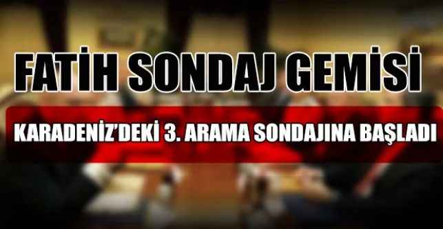 Fatih sondaj gemisi Karadeniz’deki 3. arama sondajına başladı