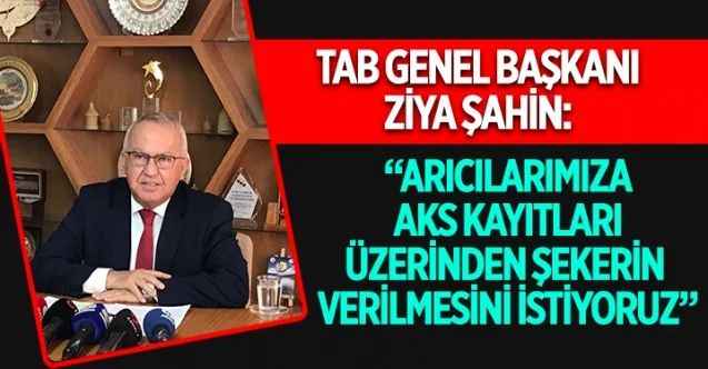 Türkiye Arı Yetiştiricileri Merkez Birliği Yönetim Kurulu Başkanı Ziya Şahin, ”Arıcılarımıza AKS kayıtları üzerinden şekerin verilmesini istiyoruz” dedi