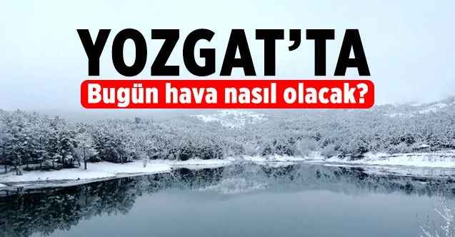 22 Şubat 2022 Salı günü Yozgat ve ilçelerinde hava nasıl olacak?