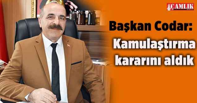 Çayıralan Belediye Başkanı Ömer Codar: Kamulaştırma kararını aldık