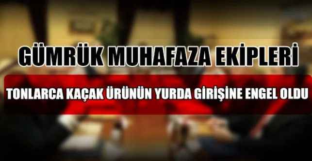Gümrük Muhafaza ekipleri, tonlarca kaçak nargile tütünü ve malzemesinin yurda girişine engel oldu