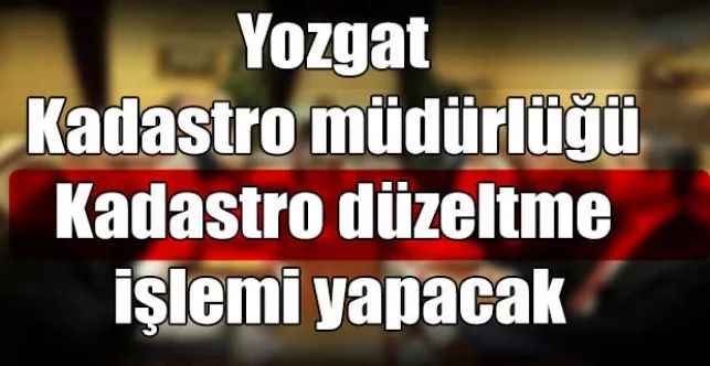 Yozgat Kadastro müdürlüğü Kadastro düzeltme işlemi yapacak