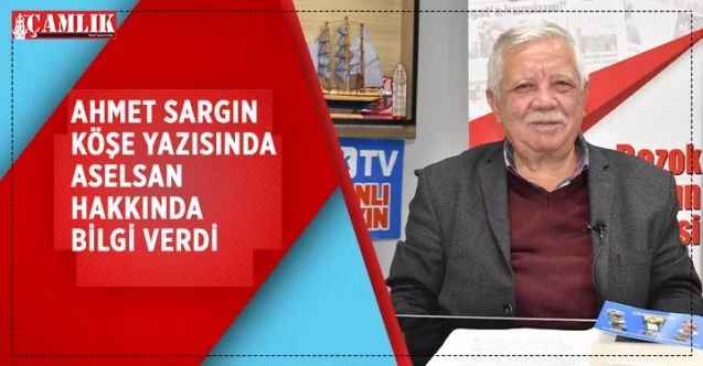 Çamlık Gazetesi köşe yazarlarımızdan Ahmet Sargın köşe yazısında ASELSAN hakkında bilgi verdi