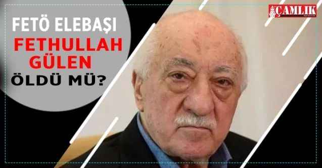 Fethullahçı Terör Örgütü lideri Fethullah Gülen öldü mü?