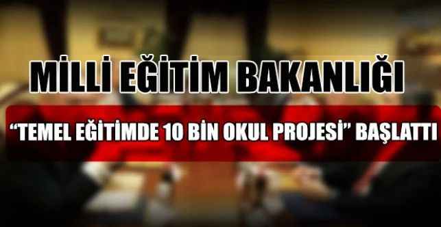 Milli Eğitim Bakanlığınca “Temel Eğitimde 10 Bin Okul Projesi” hayata geçirildi